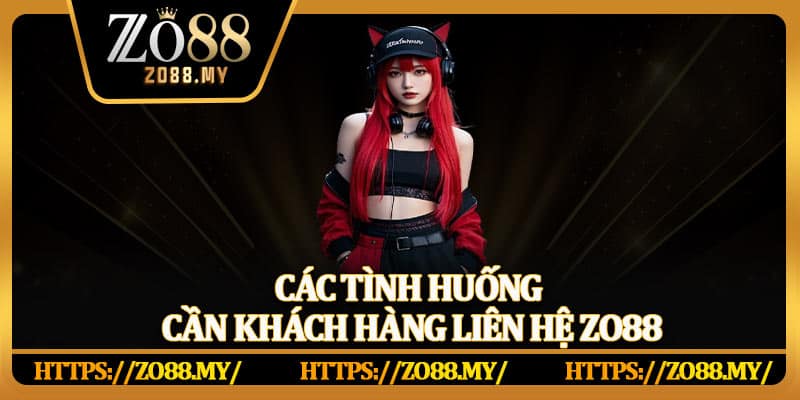 Các tình huống cần khách hàng liên hệ Zo88